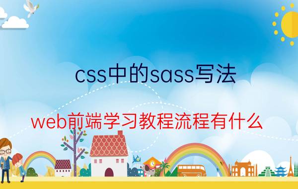 css中的sass写法 web前端学习教程流程有什么？